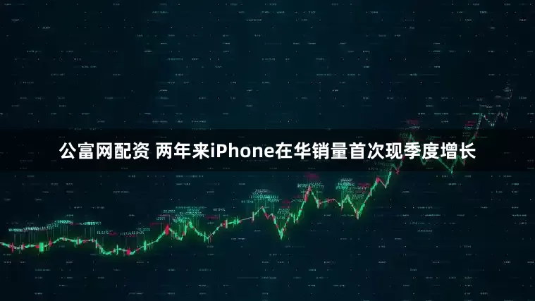 公富网配资 两年来iPhone在华销量首次现季度增长