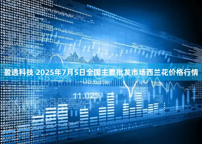 盈透科技 2025年7月5日全国主要批发市场西兰花价格行情