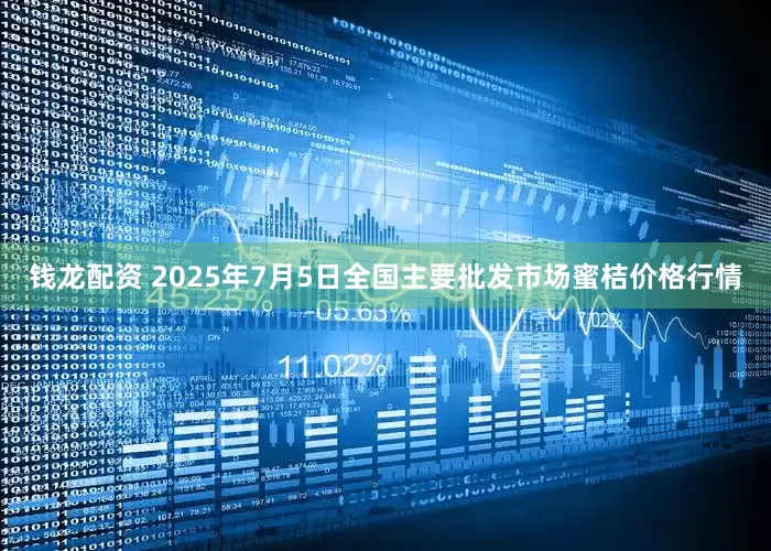 钱龙配资 2025年7月5日全国主要批发市场蜜桔价格行情