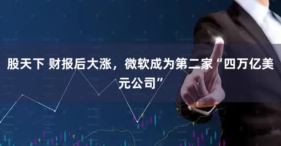 股天下 财报后大涨，微软成为第二家“四万亿美元公司”