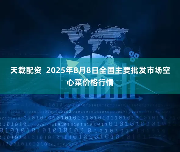 天载配资  2025年8月8日全国主要批发市场空心菜价格行情