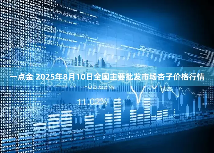 一点金 2025年8月10日全国主要批发市场杏子价格行情