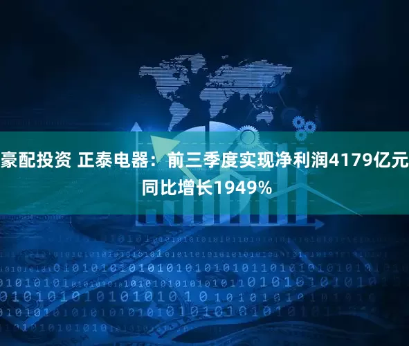 豪配投资 正泰电器：前三季度实现净利润4179亿元 同比增长1949%
